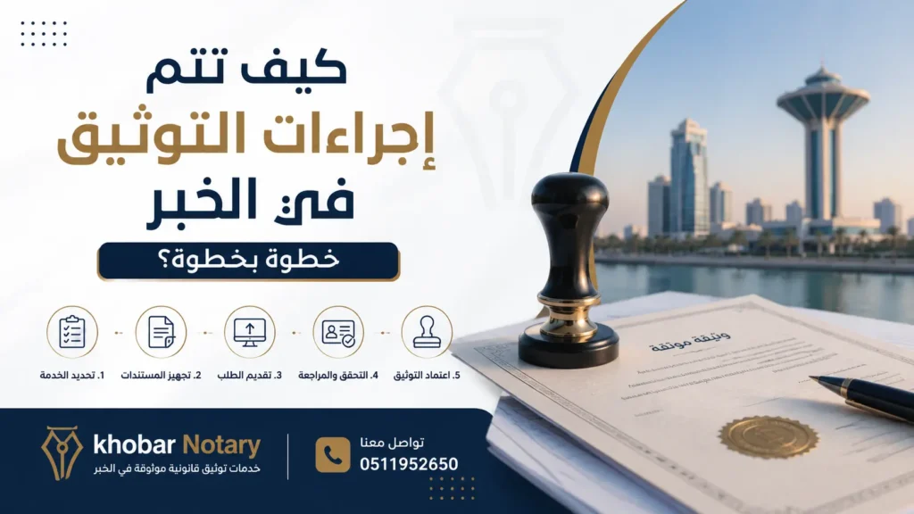 كيف تتم إجراءات التوثيق في الخبر خطوة بخطوة؟ صورة توضيحية من Khobar Notary حول خدمات التوثيق والعقود والوكالات في السعودية
